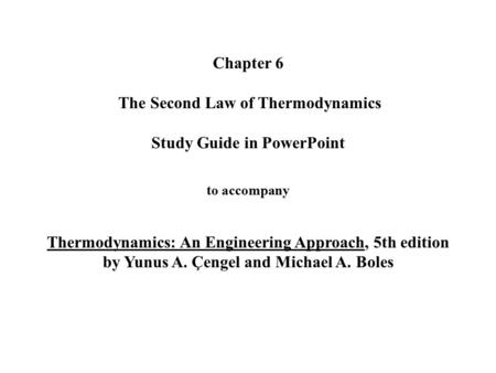 Chapter 6 The Second Law of Thermodynamics Study Guide in PowerPoint to accompany Thermodynamics: An Engineering Approach, 5th edition by Yunus.