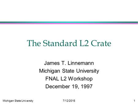 Michigan State University 7/12/2015 1 The Standard L2 Crate James T. Linnemann Michigan State University FNAL L2 Workshop December 19, 1997.