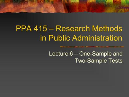 PPA 415 – Research Methods in Public Administration Lecture 6 – One-Sample and Two-Sample Tests.