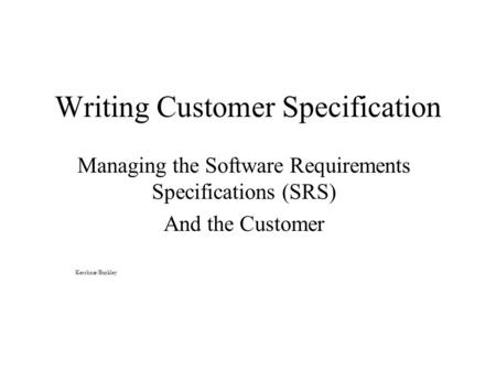 Writing Customer Specification Managing the Software Requirements Specifications (SRS) And the Customer Kershner/Buckley.