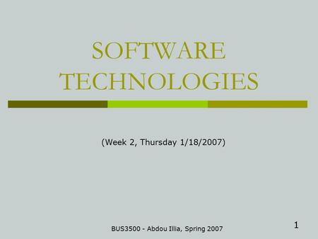 1 SOFTWARE TECHNOLOGIES BUS3500 - Abdou Illia, Spring 2007 (Week 2, Thursday 1/18/2007)