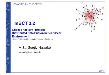JYVÄSKYLÄN YLIOPISTO 2003 InBCT 3.2 M.Sc. Sergiy Nazarko Cheese Factory –project Distributed Data Fusion In Peer2Peer Environment
