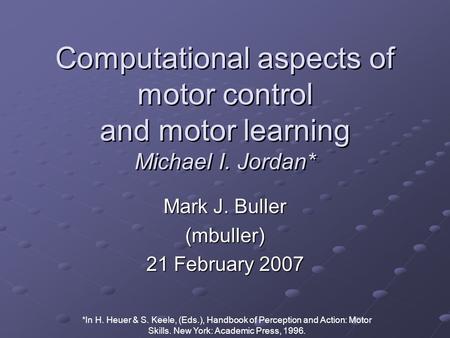 Computational aspects of motor control and motor learning Michael I. Jordan* Mark J. Buller (mbuller) 21 February 2007 *In H. Heuer & S. Keele, (Eds.),