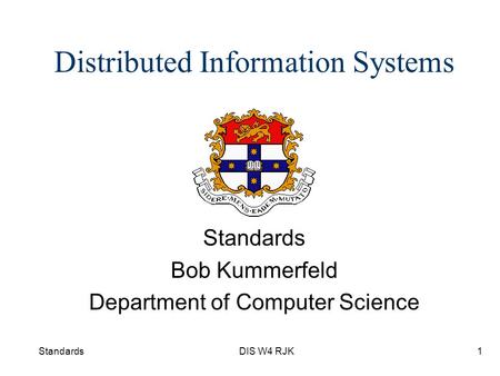 StandardsDIS W4 RJK1 Distributed Information Systems Standards Bob Kummerfeld Department of Computer Science.