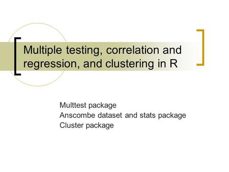 Multiple testing, correlation and regression, and clustering in R Multtest package Anscombe dataset and stats package Cluster package.