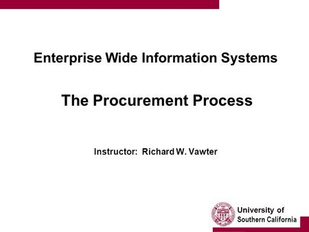 University of Southern California Enterprise Wide Information Systems The Procurement Process Instructor: Richard W. Vawter.