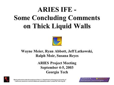 1 ARIES IFE - Some Concluding Comments on Thick Liquid Walls Wayne Meier, Ryan Abbott, Jeff Latkowski, Ralph Moir, Susana Reyes ARIES Project Meeting September.