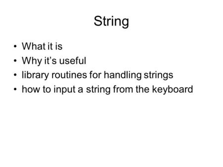 String What it is Why it’s useful library routines for handling strings how to input a string from the keyboard.