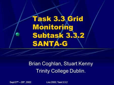 Sept 27 th – 29 th, 2002Linz 2002, Task 3.3.2 Task 3.3 Grid Monitoring Subtask 3.3.2 SANTA-G Brian Coghlan, Stuart Kenny Trinity College Dublin.