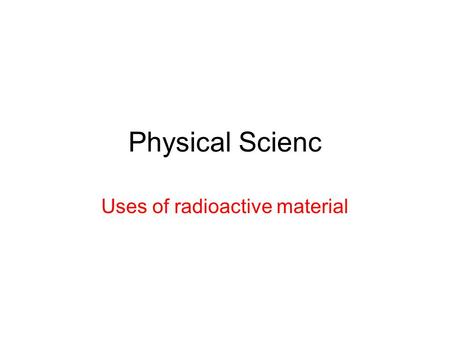 Physical Scienc Uses of radioactive material. Nuclear Fusion The combining of small atomic nuclei to produce larger ones.