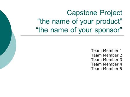 Capstone Project “the name of your product” “the name of your sponsor” Team Member 1 Team Member 2 Team Member 3 Team Member 4 Team Member 5.