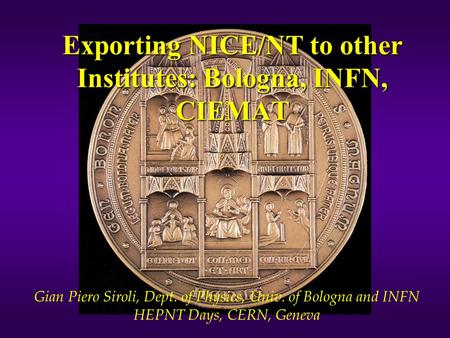 Exporting NICE/NT to other Institutes: Bologna, INFN, CIEMAT Gian Piero Siroli, Dept. of Physics, Univ. of Bologna and INFN HEPNT Days, CERN, Geneva.