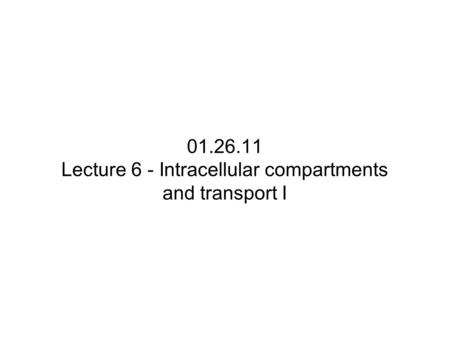 01.26.11 Lecture 6 - Intracellular compartments and transport I.