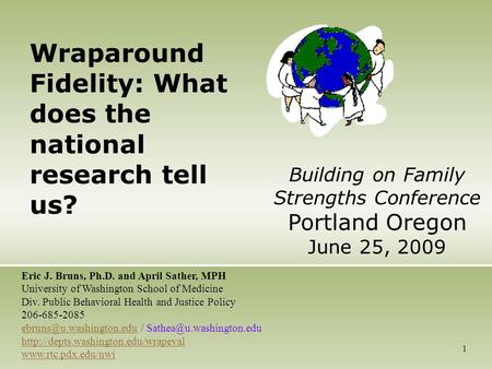 1 Wraparound Fidelity: What does the national research tell us? Eric J. Bruns, Ph.D. and April Sather, MPH University of Washington School of Medicine.