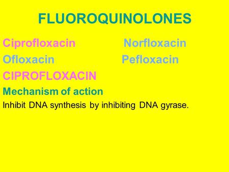 FLUOROQUINOLONES Ciprofloxacin Norfloxacin Ofloxacin Pefloxacin CIPROFLOXACIN Mechanism of action Inhibit DNA synthesis by inhibiting DNA gyrase.