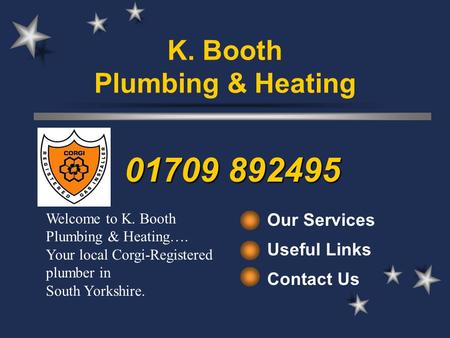 Our Services Useful Links Contact Us Welcome to K. Booth Plumbing & Heating…. Your local Corgi-Registered plumber in South Yorkshire. 01709 892495 K. Booth.