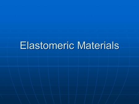 Elastomeric Materials. Common characteristics; Common characteristics; Large elastic elongation (i.e.200%)Large elastic elongation (i.e.200%) Can be stretched.