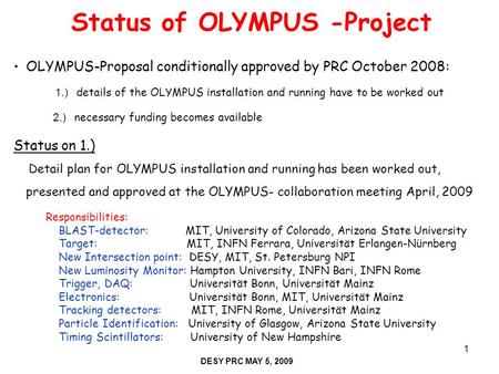 DESY PRC May 10, 20071 Status of OLYMPUS -Project DESY PRC MAY 5, 2009 OLYMPUS-Proposal conditionally approved by PRC October 2008: 1.) details of the.