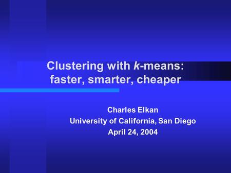 Clustering with k-means: faster, smarter, cheaper Charles Elkan University of California, San Diego April 24, 2004.
