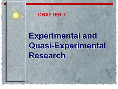 CHAPTER CHAPTER 7 Experimental and Quasi-Experimental Research.