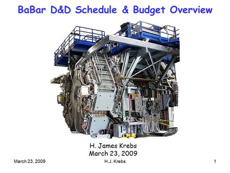 March 23, 2009H.J. Krebs1 BaBar D&D Schedule & Budget Overview H. James Krebs March 23, 2009.
