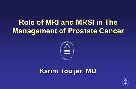 Role of MRI and MRSI in The Management of Prostate Cancer Karim Touijer, MD.