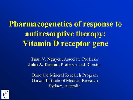 Pharmacogenetics of response to antiresorptive therapy: Vitamin D receptor gene Tuan V. Nguyen, Associate Professor John A. Eisman, Professor and Director.