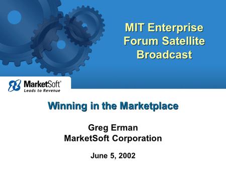 MIT Enterprise Forum Satellite Broadcast Winning in the Marketplace Greg Erman MarketSoft Corporation June 5, 2002.