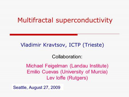 Multifractal superconductivity Vladimir Kravtsov, ICTP (Trieste) Collaboration: Michael Feigelman (Landau Institute) Emilio Cuevas (University of Murcia)
