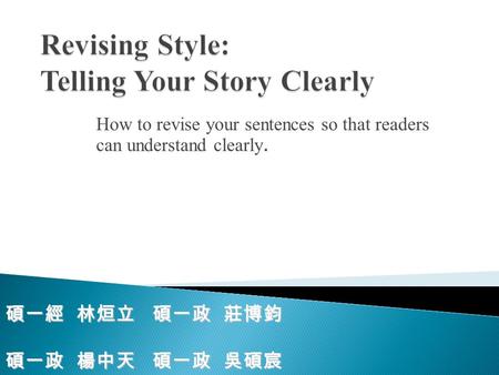How to revise your sentences so that readers can understand clearly. 碩一經 林烜立 碩一政 莊博鈞 碩一政 楊中天 碩一政 吳碩宸.