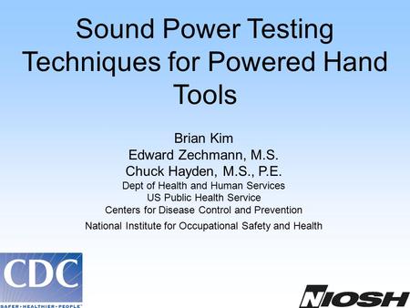Sound Power Testing Techniques for Powered Hand Tools Brian Kim Edward Zechmann, M.S. Chuck Hayden, M.S., P.E. Dept of Health and Human Services US Public.