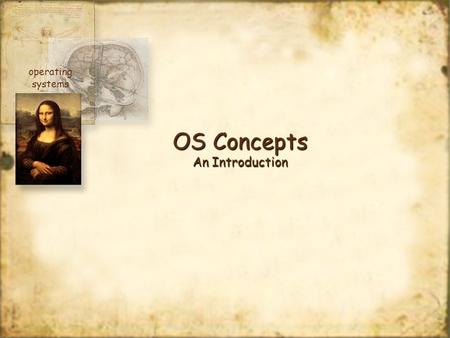 OS Concepts An Introduction operating systems. At the end of this module, you should have a basic understanding of what an operating system is, what it.