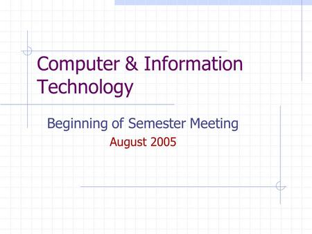 Computer & Information Technology Beginning of Semester Meeting August 2005.