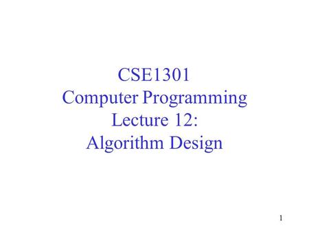 1 CSE1301 Computer Programming Lecture 12: Algorithm Design.