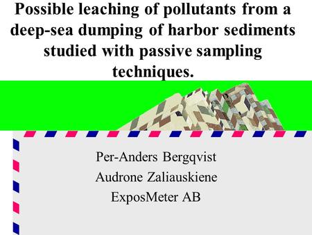 Possible leaching of pollutants from a deep-sea dumping of harbor sediments studied with passive sampling techniques. Per-Anders Bergqvist Audrone Zaliauskiene.