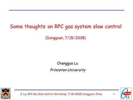 C. Lu, RPC Gas Slow Control Workshop, 7/15/2008, Dongguan, China 1 1 Some thoughts on RPC gas system slow control (Dongguan, 7/15/2008) Changguo Lu Princeton.