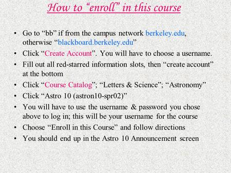 How to “enroll” in this course Go to “bb” if from the campus network berkeley.edu, otherwise “blackboard.berkeley.edu” Click “Create Account”. You will.