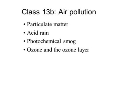Class 13b: Air pollution Particulate matter Acid rain Photochemical smog Ozone and the ozone layer.