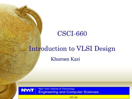 CSCI 660 CSCI-660 Introduction to VLSI Design Khurram Kazi.
