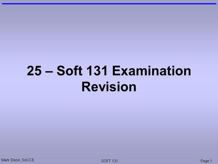 Mark Dixon, SoCCE SOFT 131Page 1 25 – Soft 131 Examination Revision.