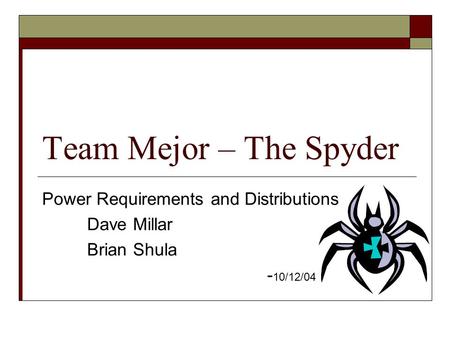 Team Mejor – The Spyder Power Requirements and Distributions Dave Millar Brian Shula - 10/12/04.