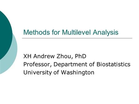 Methods for Multilevel Analysis XH Andrew Zhou, PhD Professor, Department of Biostatistics University of Washington.