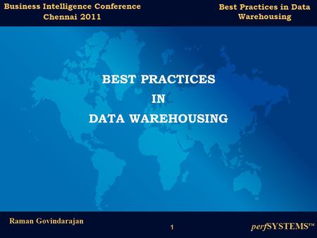 1 Best Practices in Data Warehousing Business Intelligence Conference Chennai 2011 Raman Govindarajan perfSYSTEMS ™ BEST PRACTICES IN DATA WAREHOUSING.