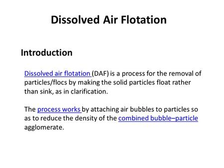 Dissolved Air Flotation Introduction Dissolved air flotation Dissolved air flotation (DAF) is a process for the removal of particles/flocs by making the.