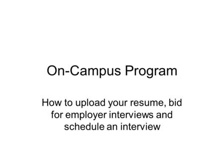 On-Campus Program How to upload your resume, bid for employer interviews and schedule an interview.
