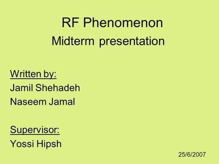 RF Phenomenon Midterm presentation Written by: Jamil Shehadeh Naseem Jamal Supervisor: Yossi Hipsh 25/6/2007.