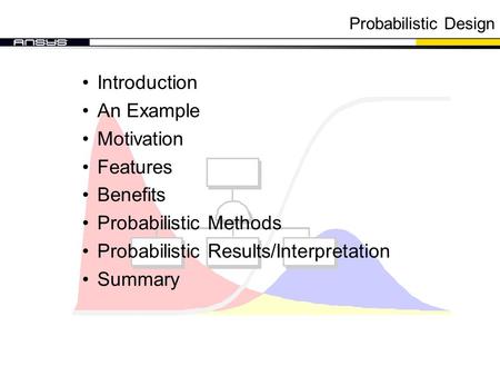 Probabilistic Design Introduction An Example Motivation Features Benefits Probabilistic Methods Probabilistic Results/Interpretation Summary.