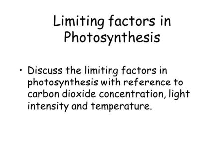 Limiting factors in Photosynthesis Discuss the limiting factors in photosynthesis with reference to carbon dioxide concentration, light intensity and temperature.