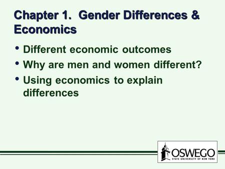 Chapter 1. Gender Differences & Economics Different economic outcomes Why are men and women different? Using economics to explain differences Different.