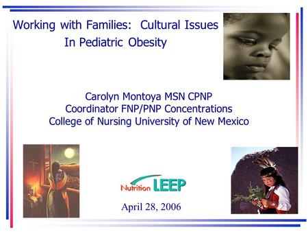 Carolyn Montoya MSN CPNP Coordinator FNP/PNP Concentrations College of Nursing University of New Mexico Working with Families: Cultural Issues In Pediatric.